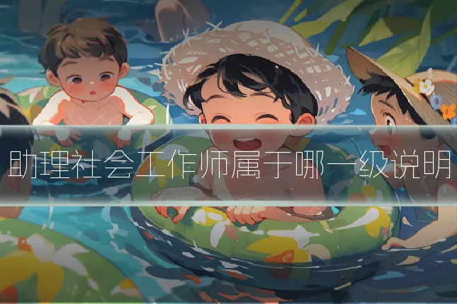 助理社会工作师属于哪一级说明