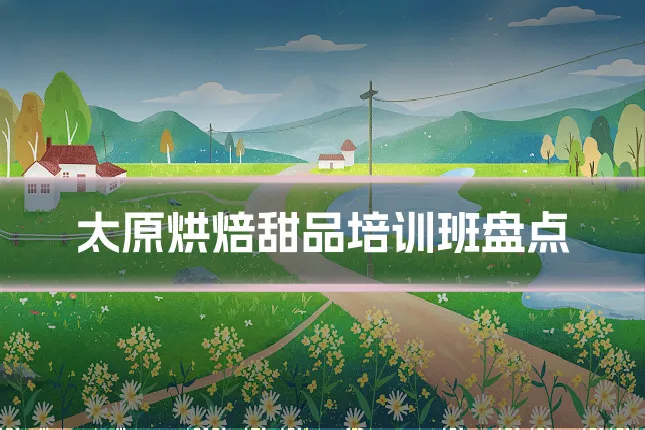 太原烘焙甜品培训班盘点