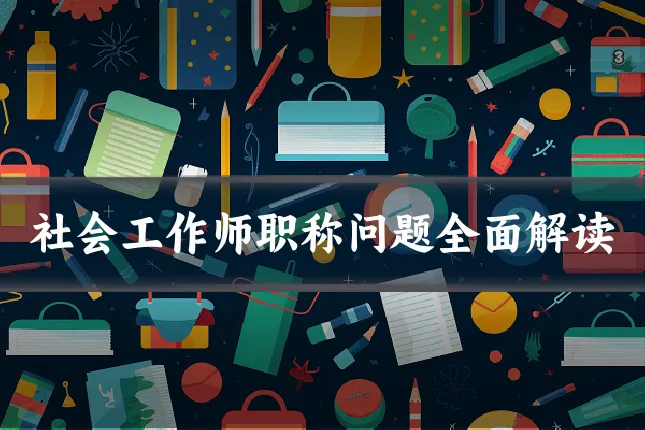 社会工作师职称问题全面解读