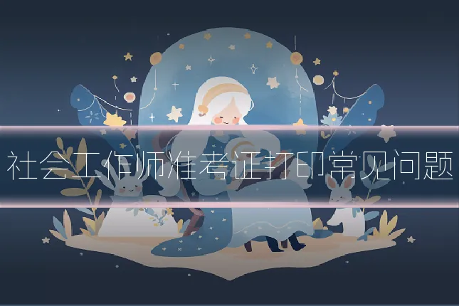社会工作师准考证打印常见问题