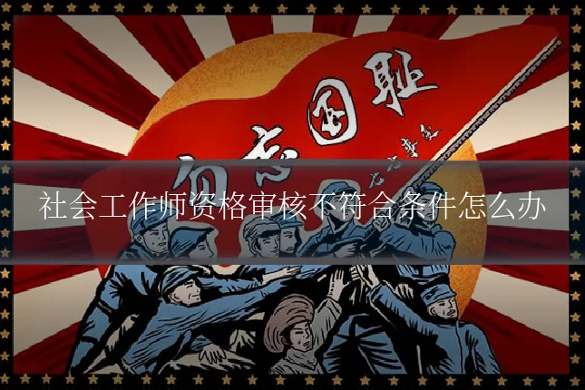 社会工作师资格审核不符合条件怎么办