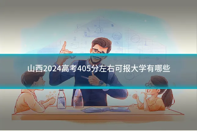 山西2024高考405分左右可报大学有哪些