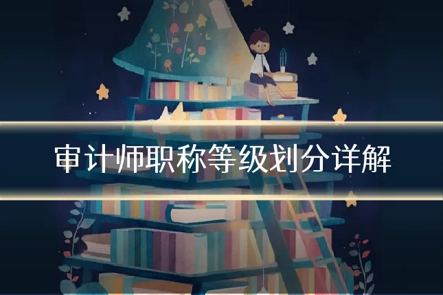审计师职称等级划分详解