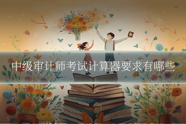 中级审计师考试计算器要求有哪些