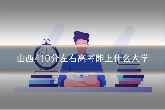 山西410分左右高考能上什么大学