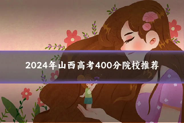 2024年山西高考400分院校推荐