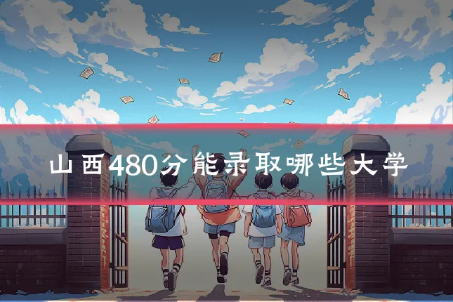 山西480分能录取哪些大学