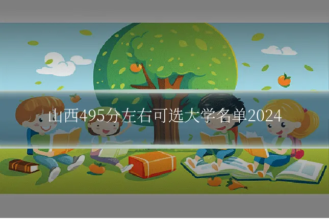 山西495分左右可选大学名单2024
