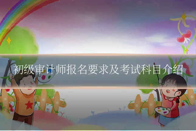 初级审计师报名要求及考试科目介绍