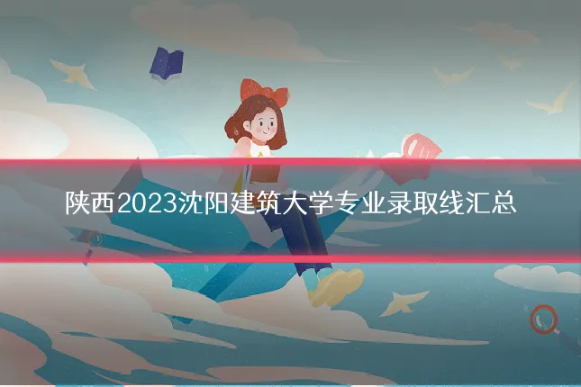 陕西2023沈阳建筑大学专业录取线汇总
