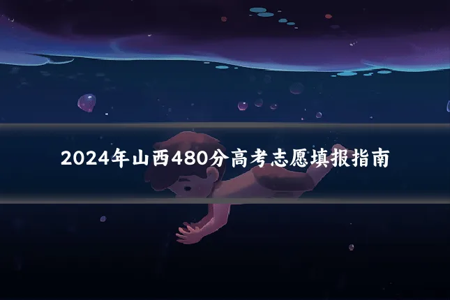 2024年山西480分高考志愿填报指南