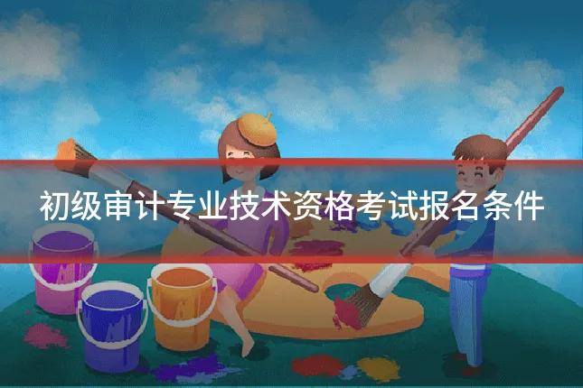 初级审计专业技术资格考试报名条件