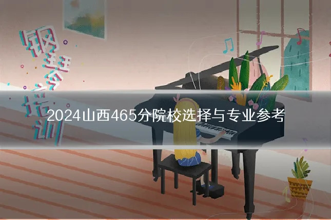 2024山西465分院校选择与专业参考