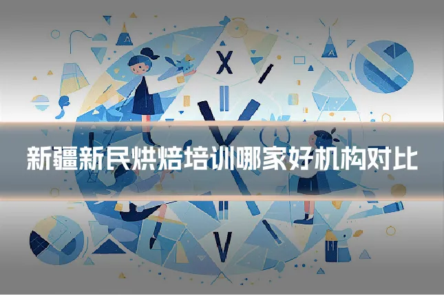新疆新民烘焙培训哪家好机构对比