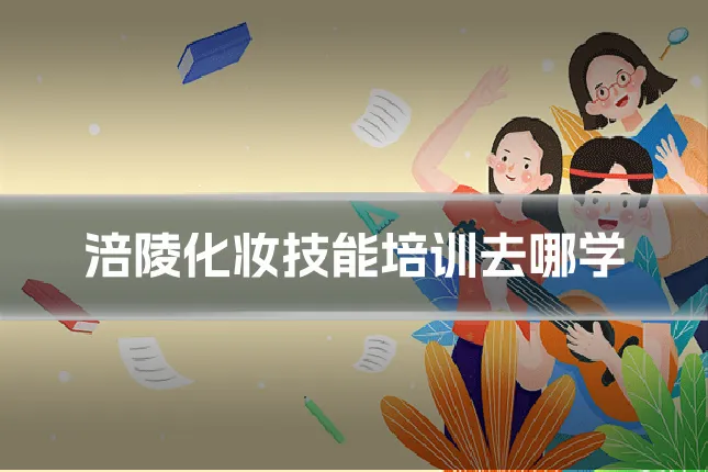 涪陵化妆技能培训去哪学