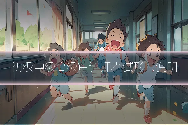 初级中级高级审计师考试形式说明