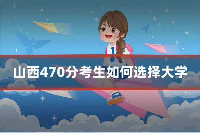山西470分考生如何选择大学