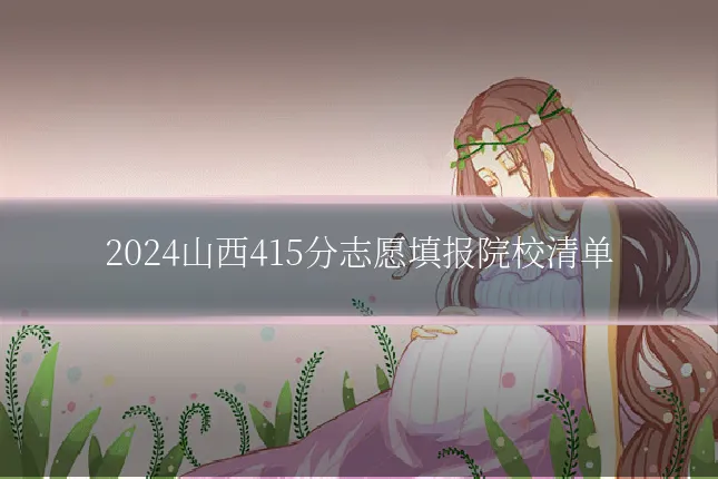 2024山西415分志愿填报院校清单