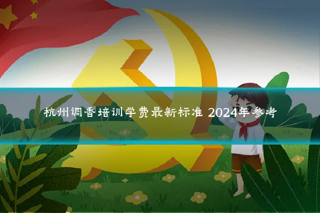 杭州调香培训学费最新标准 2024年参考