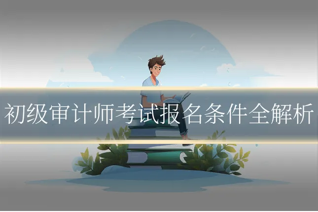初级审计师考试报名条件全解析