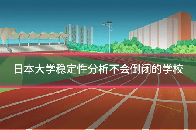 日本大学稳定性分析不会倒闭的学校