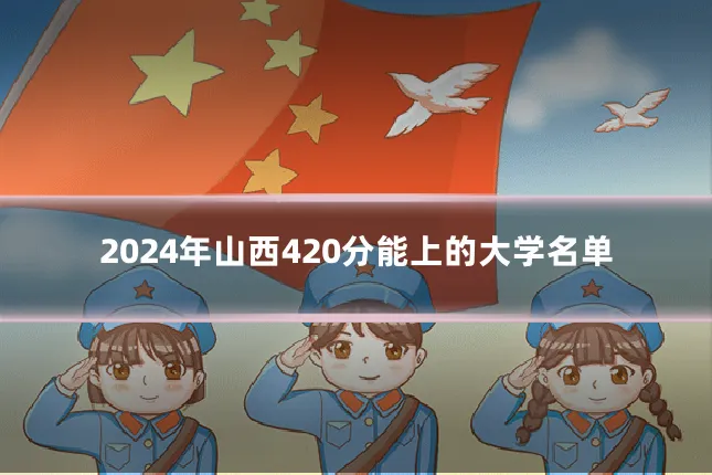 2024年山西420分能上的大学名单