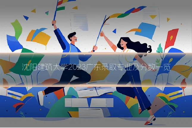 沈阳建筑大学2023广东录取专业及分数一览