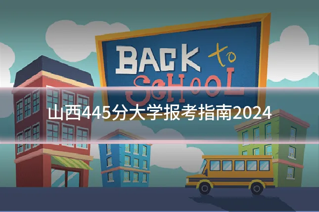 山西445分大学报考指南2024
