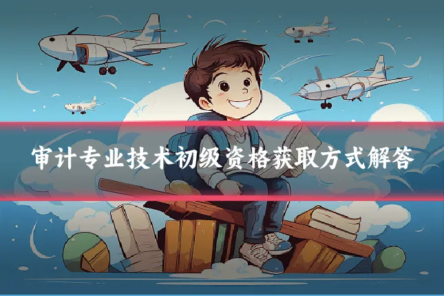 审计专业技术初级资格获取方式解答