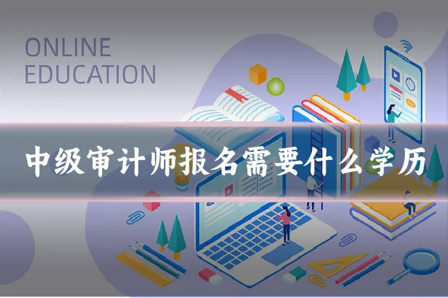 中级审计师报名需要什么学历