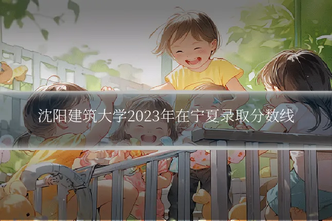 沈阳建筑大学2023年在宁夏录取分数线