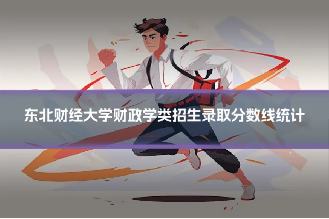 东北财经大学财政学类招生录取分数线统计