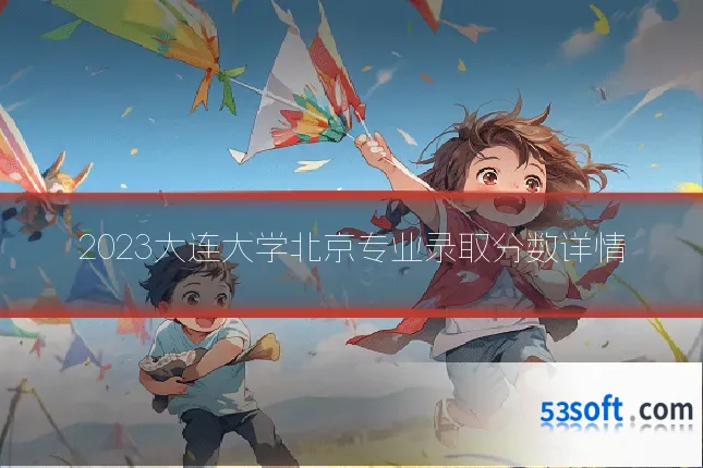 2023大连大学北京专业录取分数详情