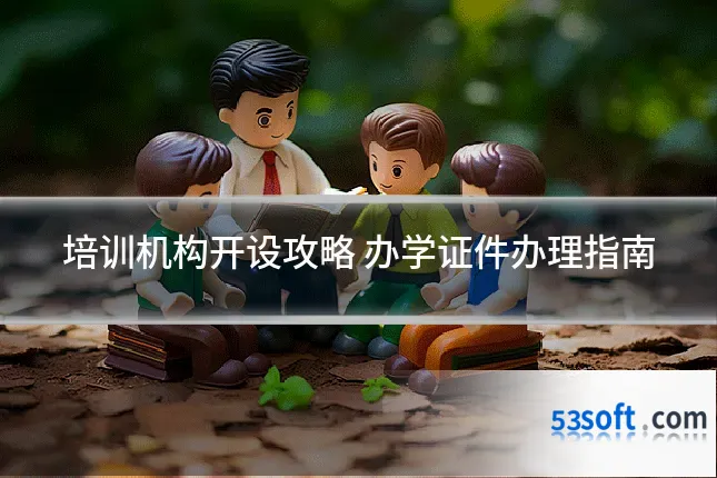 培训机构开设攻略 办学证件办理指南