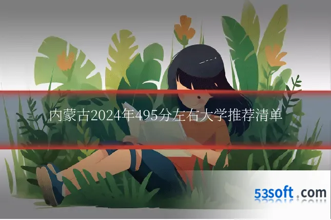 内蒙古2024年495分左右大学推荐清单