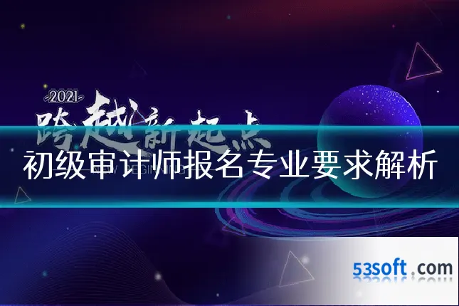 初级审计师报名专业要求解析