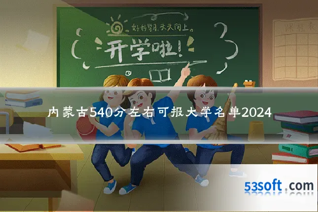 内蒙古540分左右可报大学名单2024