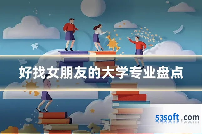 好找女朋友的大学专业盘点