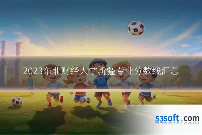 2023东北财经大学新疆专业分数线汇总