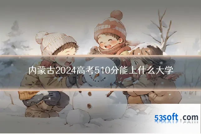 内蒙古2024高考510分能上什么大学