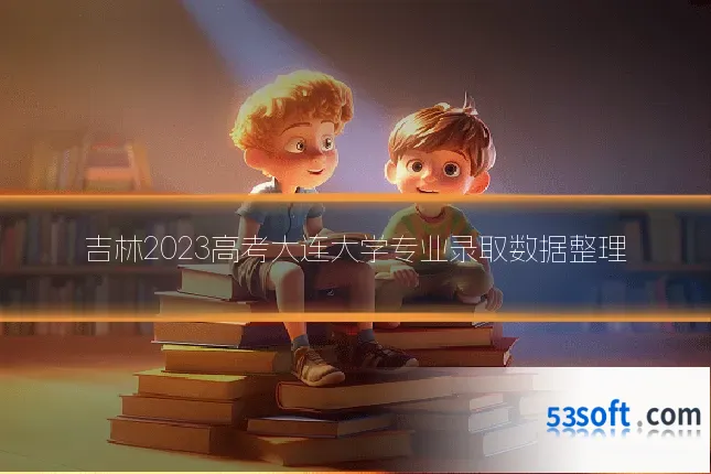 吉林2023高考大连大学专业录取数据整理