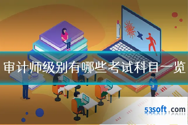审计师级别有哪些考试科目一览
