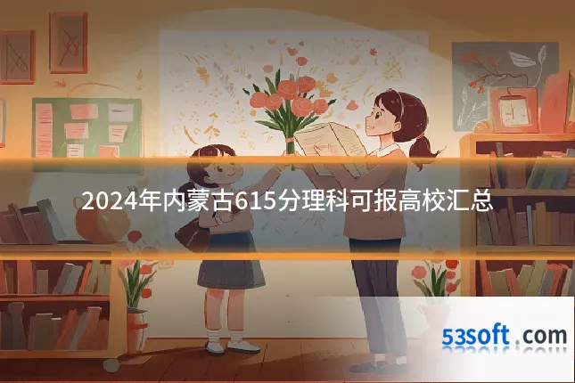 2024年内蒙古615分理科可报高校汇总
