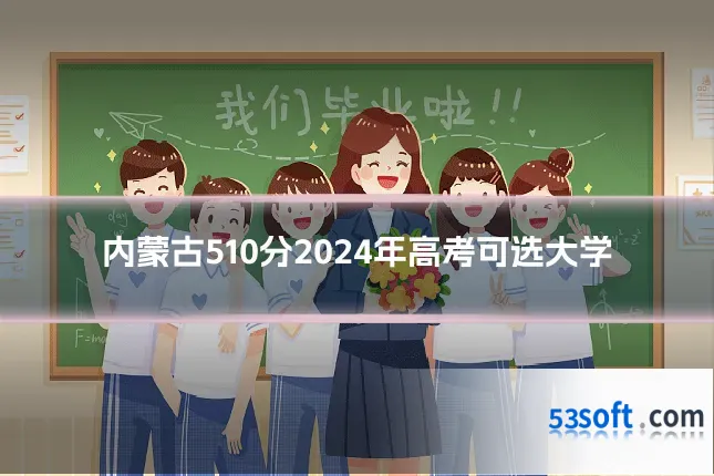 内蒙古510分2024年高考可选大学