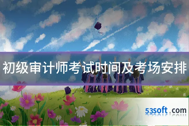 初级审计师考试时间及考场安排