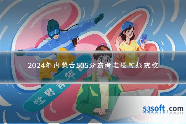 2024年内蒙古505分高考志愿可报院校
