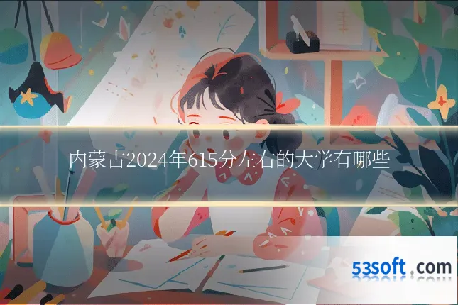 内蒙古2024年615分左右的大学有哪些