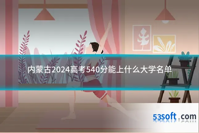 内蒙古2024高考540分能上什么大学名单