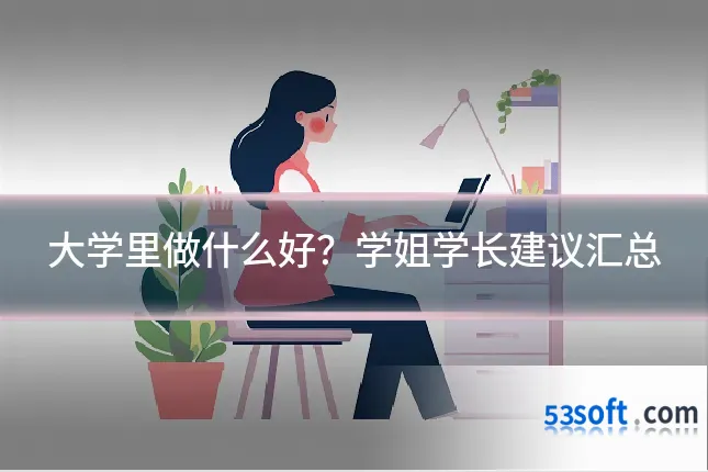 大学里做什么好？学姐学长建议汇总