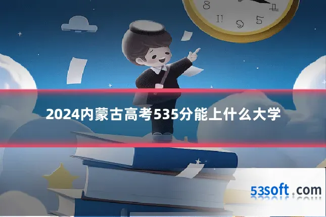 2024内蒙古高考535分能上什么大学